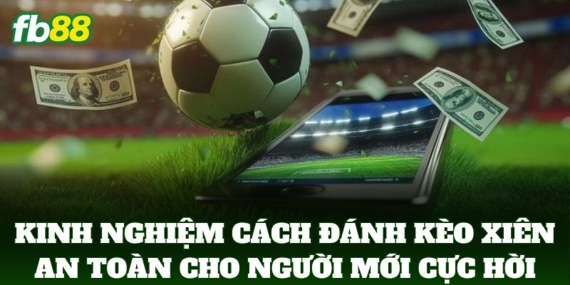 Cách Đánh Kèo Xiên An Toàn Cho Người Mới: 5 Cách Tối Ưu