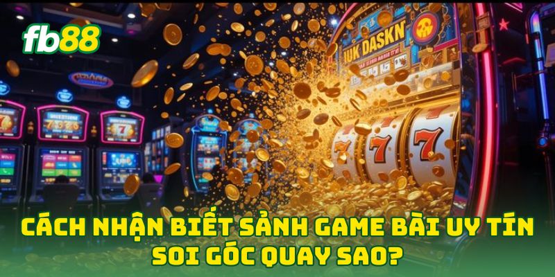 5 Cách Nhận Biết Sảnh Game Bài Uy Tín Khi Chơi Bài 5 Cách Nhận Biết Sảnh Game Bài Uy Tín Khi Chơi Bài