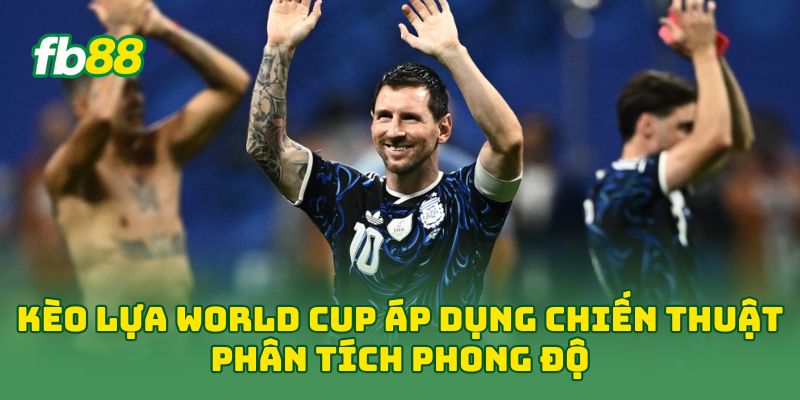 Kèo Lựa World Cup: 7 Cách Chọn Cửa Cược Hiệu Quả Nhất
