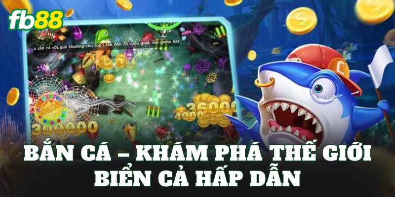 Bắn Cá – Trải Nghiệm Đại Dương Săn Thưởng Hấp Dẫn