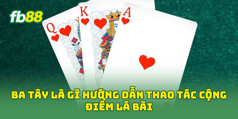 Ba Tây Là Gì? 5 Phút Nắm Luật Chơi Và Cách Tính Điểm Ba Tây Là Gì? 5 Phút Nắm Luật Chơi Và Cách Tính Điểm